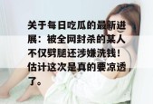 关于每日吃瓜的最新进展：被全网封杀的某人不仅劈腿还涉嫌洗钱！估计这次是真的要凉透了。