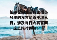某平台头部带货主播小号里的发言简直不堪入目，涉及每日大赛官网，这瓜绝对保熟！