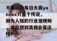 不要以为每日大赛yandex只是个传说，鲜为人知的行业潜规则，谁能想到真相会是这样？