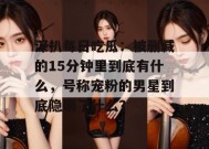 深扒每日吃瓜：被删减的15分钟里到底有什么，号称宠粉的男星到底隐瞒了什么？