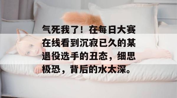 气死我了!在每日大赛在线看到沉寂已久的某退役选手的丑态,细思极恐,背后的水太深。 第1张 气死我了!在每日大赛在线看到沉寂已久的某退役选手的丑态,细思极恐,背后的水太深。 第1张